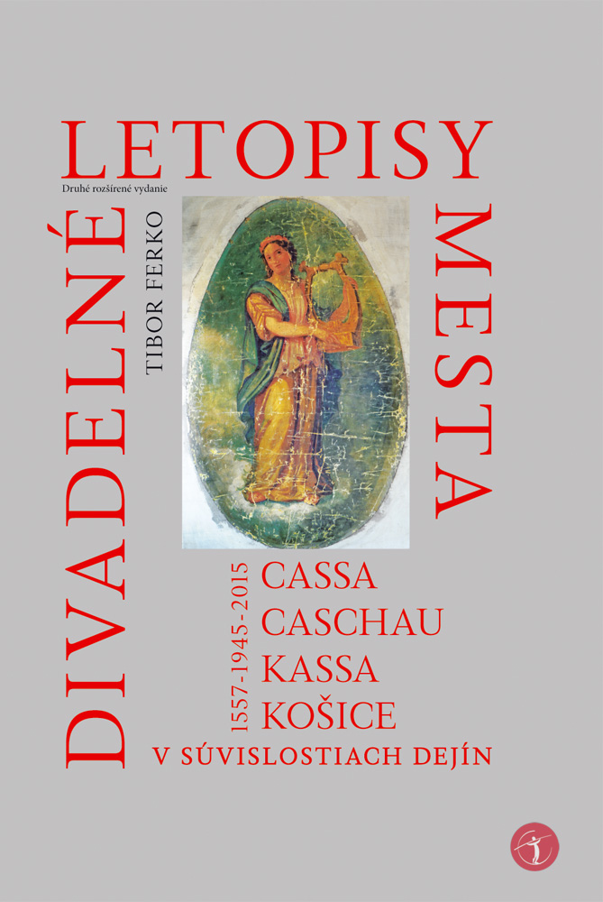 Divadelné letopisy mesta Cassa, Caschau, Kassa, Košice v súvislostiach dejín (1557 - 1945 - 2015)